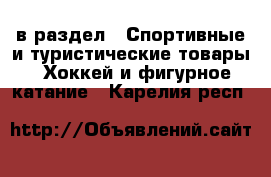  в раздел : Спортивные и туристические товары » Хоккей и фигурное катание . Карелия респ.